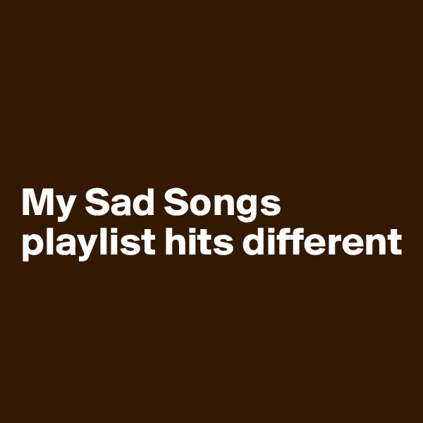 



My Sad Songs playlist hits different


