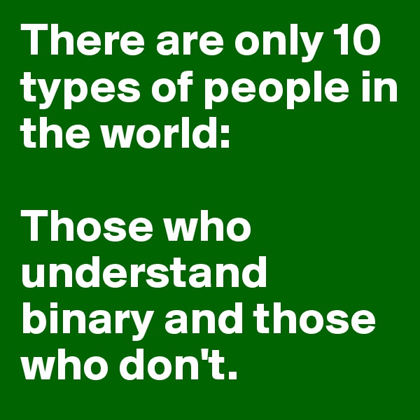 There are only 10 types of people in the world: 

Those who understand binary and those who don't.