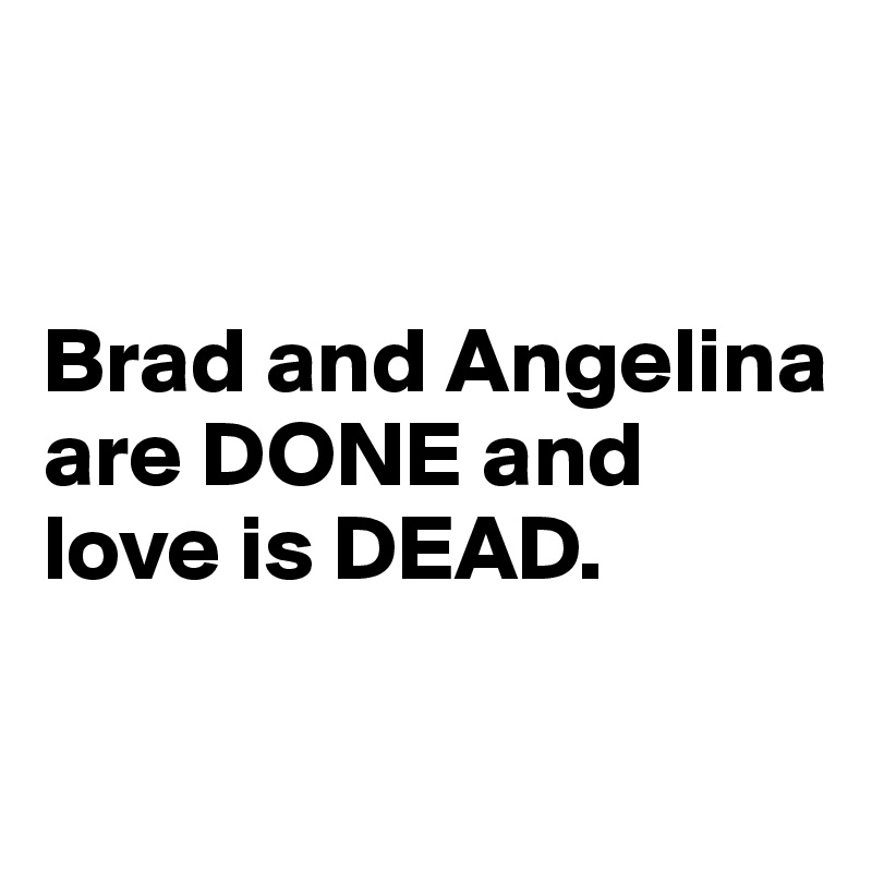 


Brad and Angelina are DONE and love is DEAD. 

