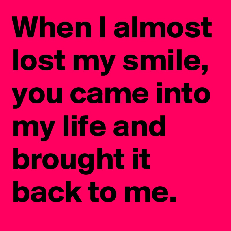 When I Almost Lost My Smile You Came Into My Life And Brought It Back To Me Post By Ichwersonst On Boldomatic