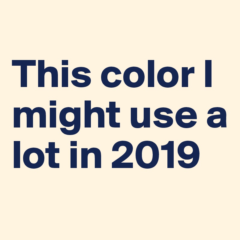 
This color I might use a lot in 2019
