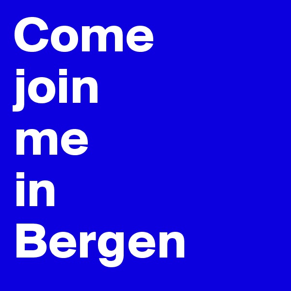 Come 
join 
me 
in 
Bergen