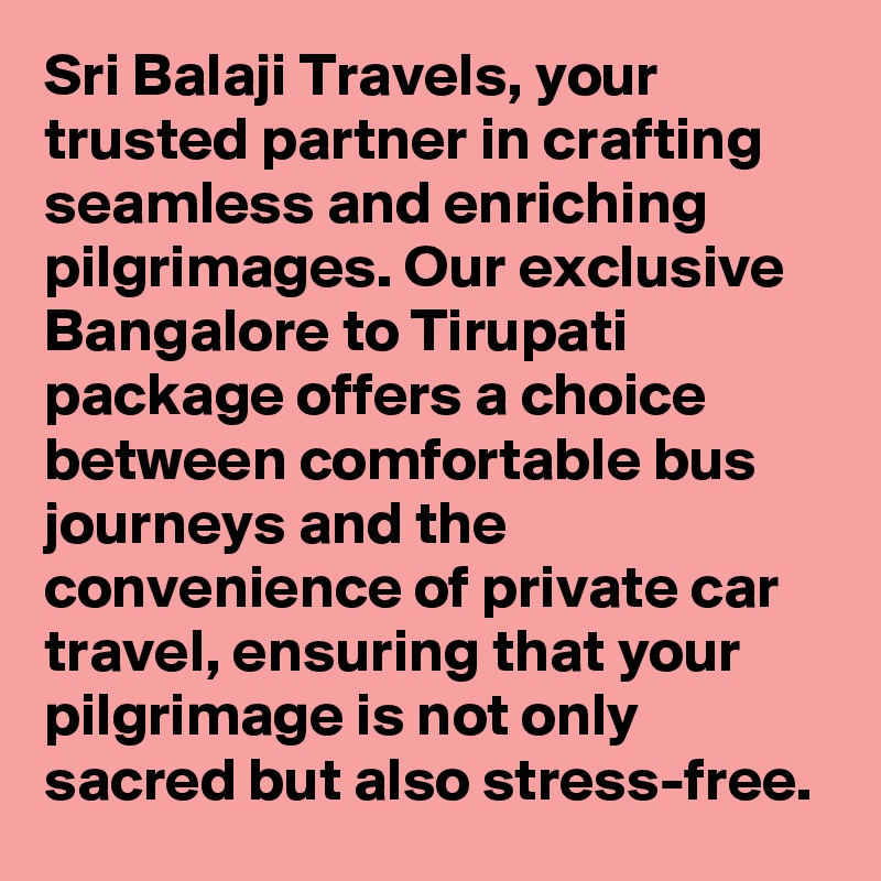 Sri Balaji Travels, your trusted partner in crafting seamless and enriching pilgrimages. Our exclusive Bangalore to Tirupati package offers a choice between comfortable bus journeys and the convenience of private car travel, ensuring that your pilgrimage is not only sacred but also stress-free.