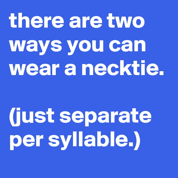 there are two ways you can wear a necktie.

(just separate per syllable.)