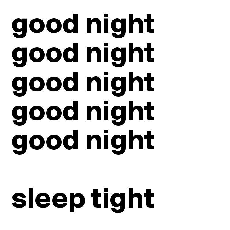 good night
good night
good night
good night
good night

sleep tight