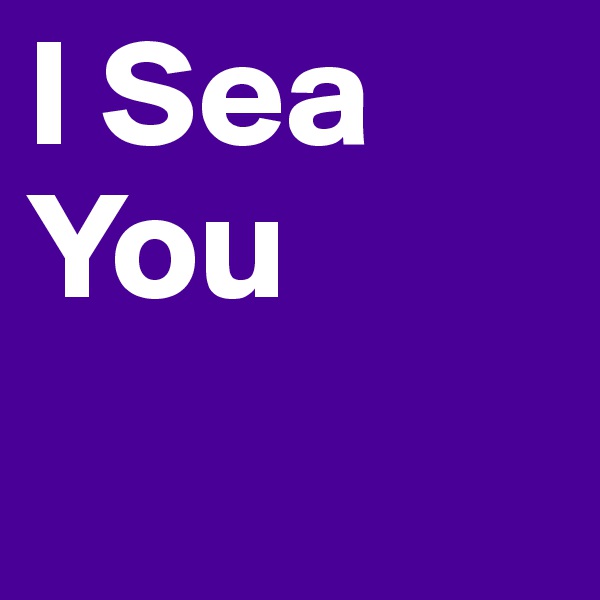 I Sea You