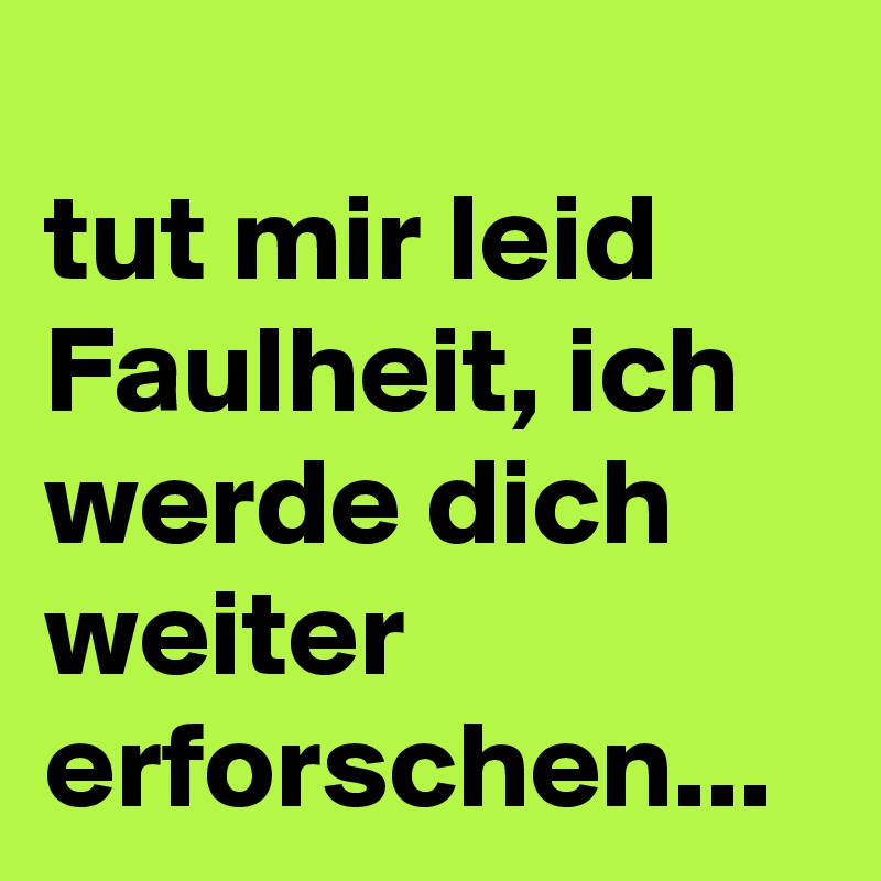 
tut mir leid Faulheit, ich werde dich weiter erforschen...