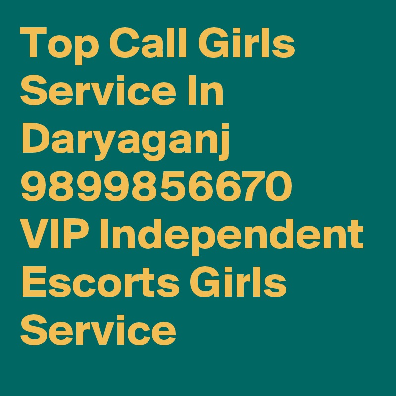 Top Call Girls Service In Daryaganj 9899856670 VIP Independent Escorts Girls Service
