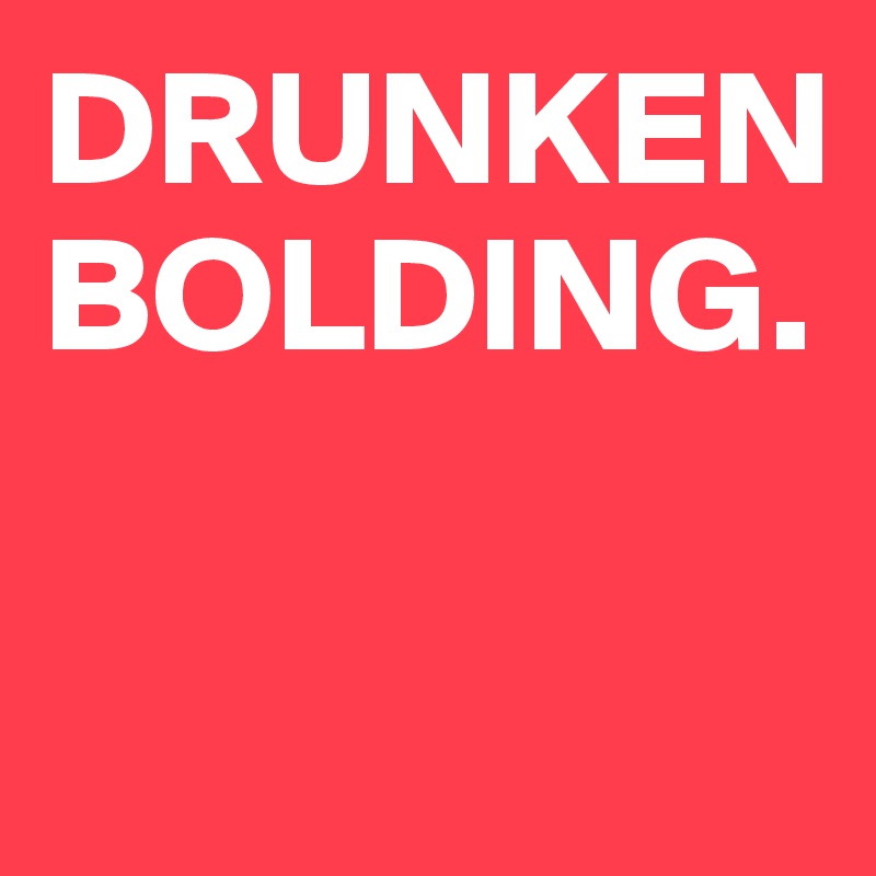 DRUNKEN BOLDING.

