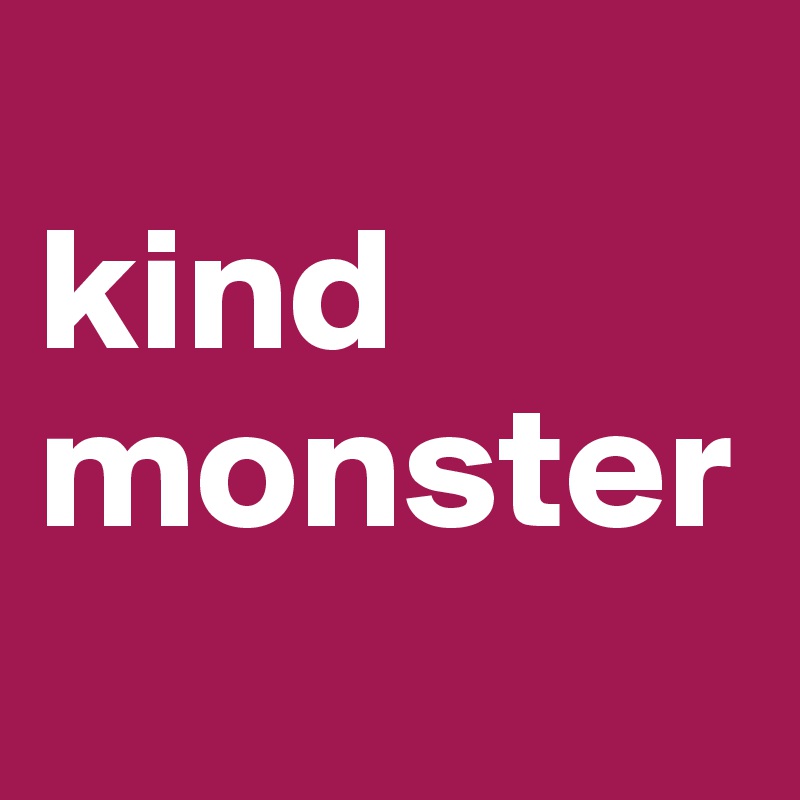 
kind monster
