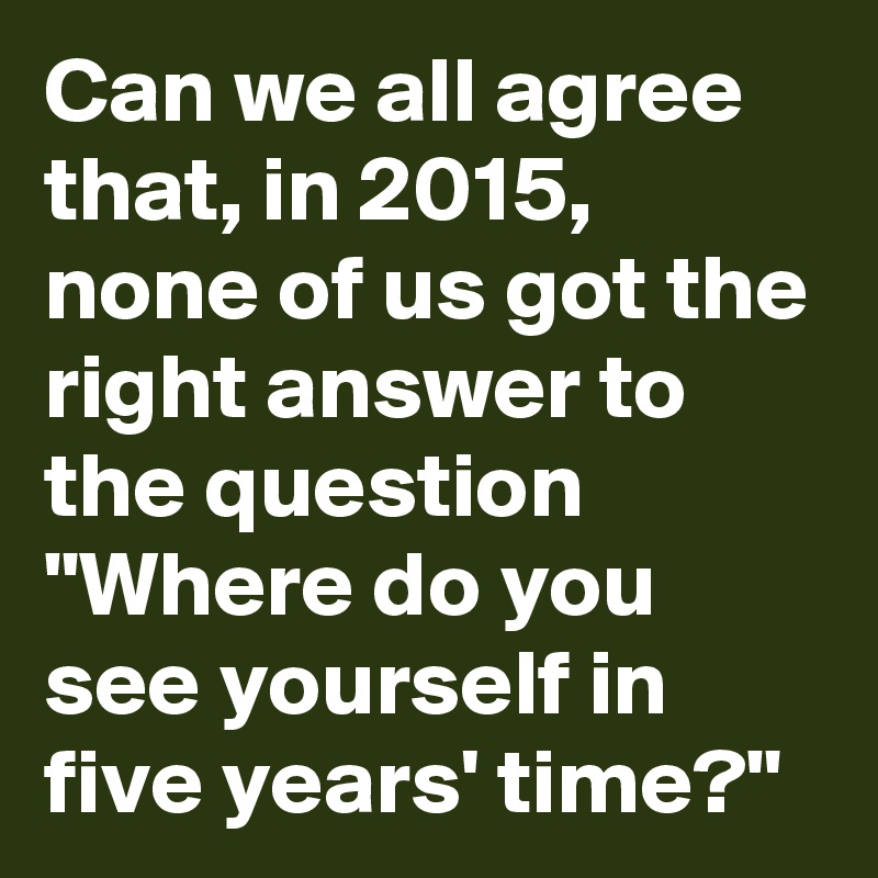 Can We All Agree That In 2015 None Of Us Got The Right Answer To The Question Where Do You See Yourself In Five Years Time Post By Mclaren73 On Boldomatic