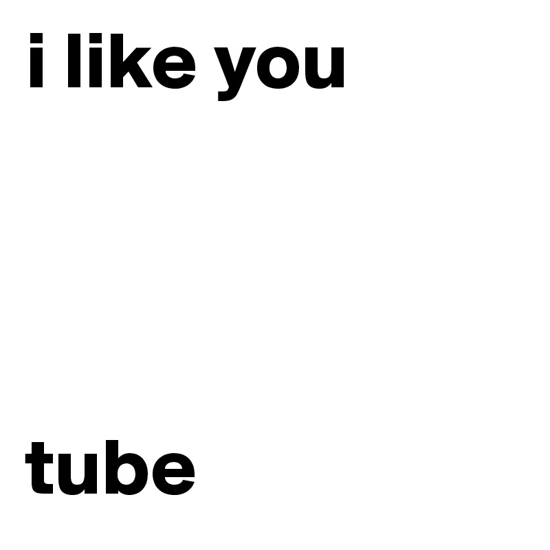 i like you




tube