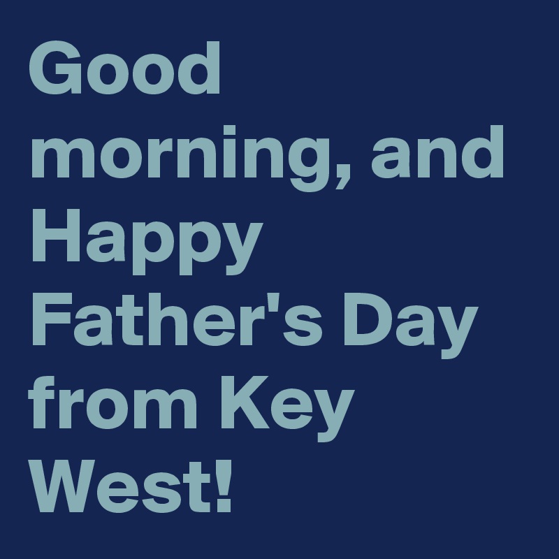 Good morning, and Happy Father's Day from Key West!