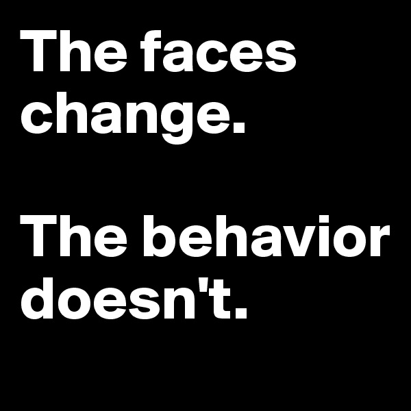 The faces change.

The behavior doesn't.