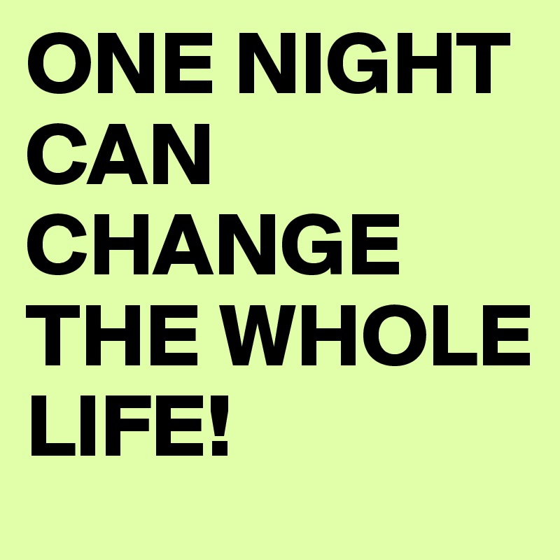 ONE NIGHT CAN CHANGE THE WHOLE LIFE! 