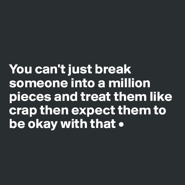 



You can't just break someone into a million pieces and treat them like crap then expect them to be okay with that •


