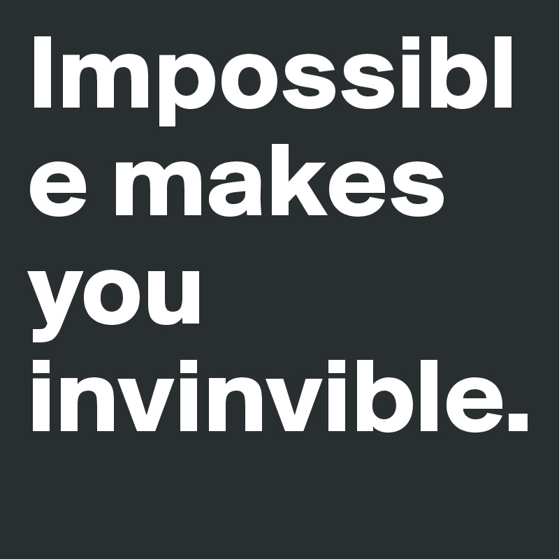 Impossible makes you invinvible. - Post by FoolishGenius on Boldomatic