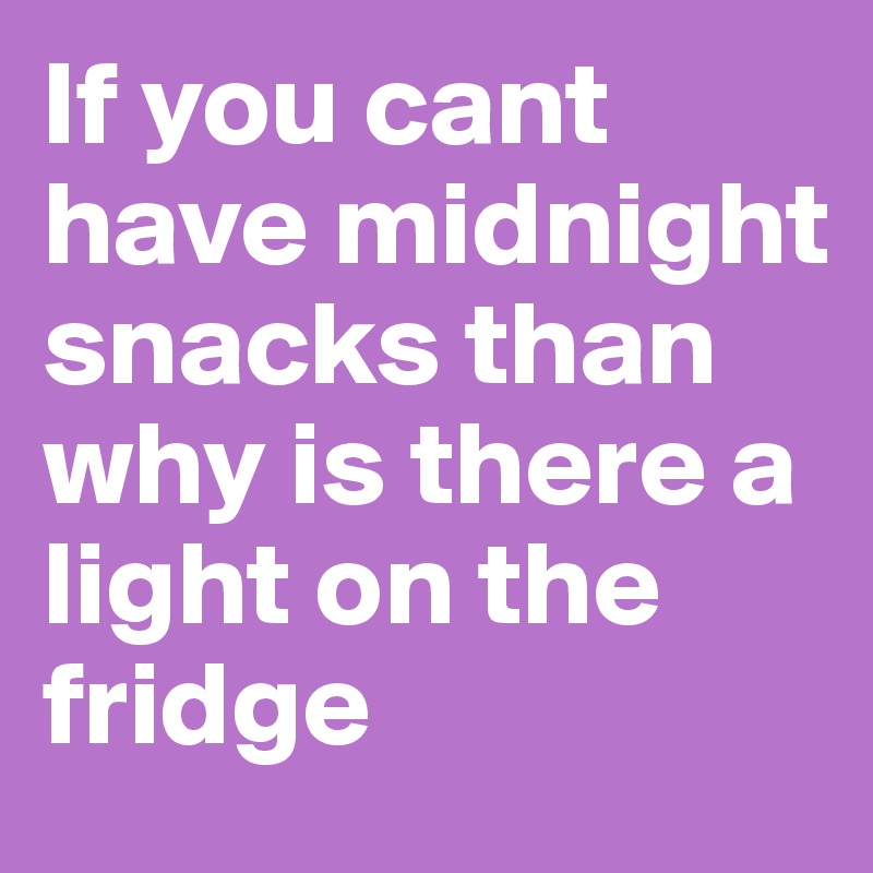 If you cant have midnight snacks than why is there a light on the ...