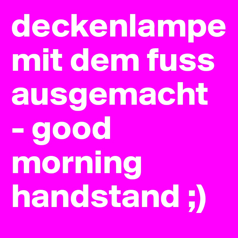 deckenlampe mit dem fuss ausgemacht - good morning handstand ;)