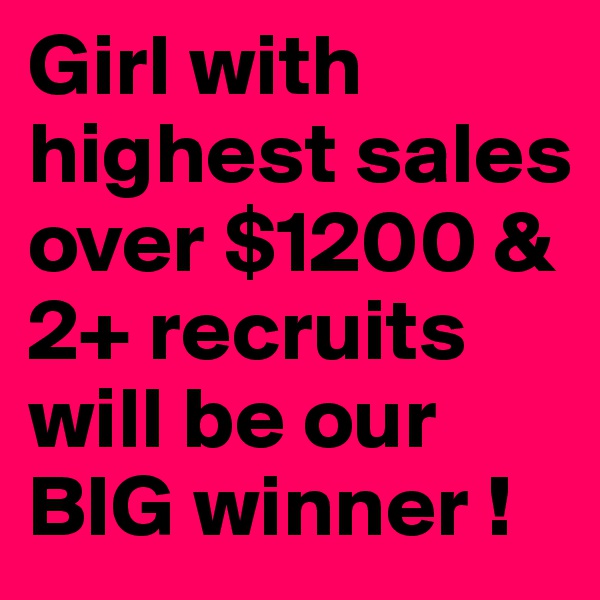 Girl with highest sales over $1200 & 2+ recruits will be our BIG winner ! 