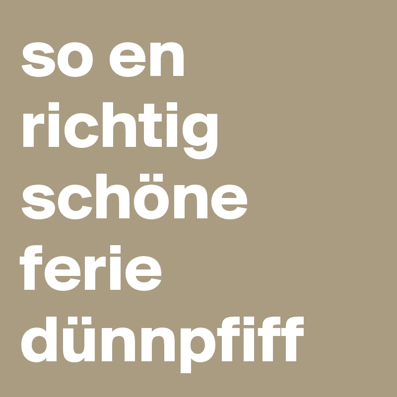 so en richtig schöne ferie dünnpfiff Post by hanueli on Boldomatic