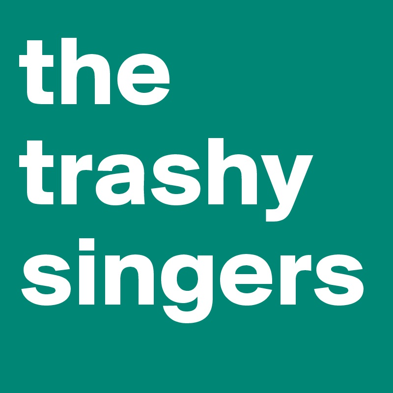 the trashy singers
