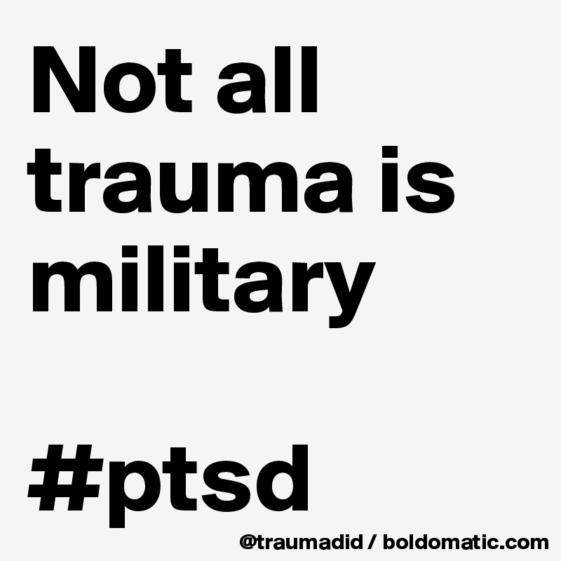 Not all trauma is military 

#ptsd