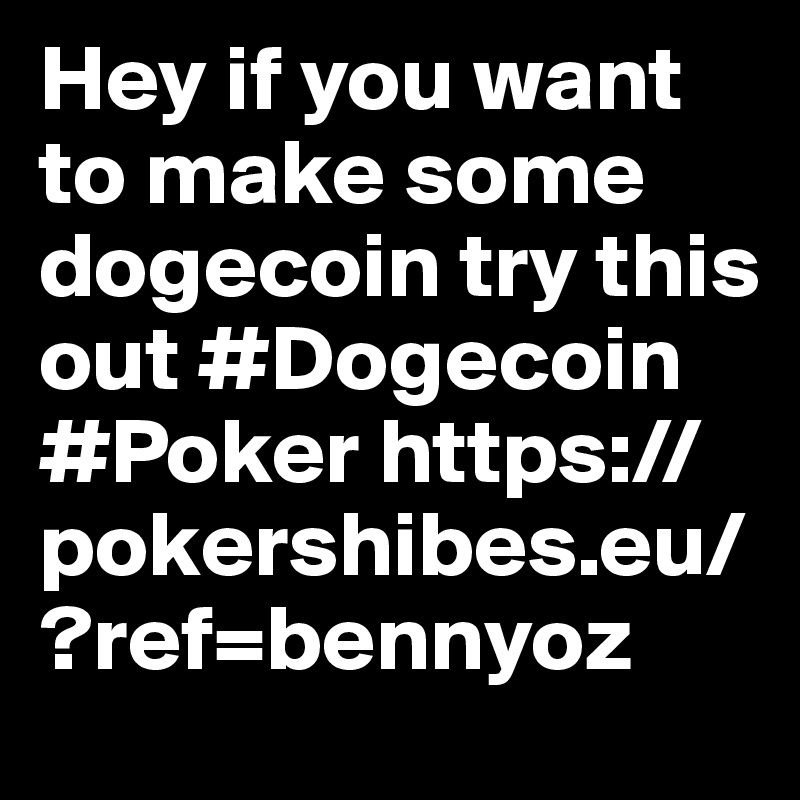 Hey if you want to make some dogecoin try this out #Dogecoin #Poker https://pokershibes.eu/?ref=bennyoz