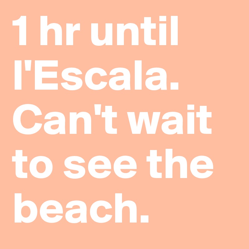 1 hr until l'Escala. Can't wait to see the beach.