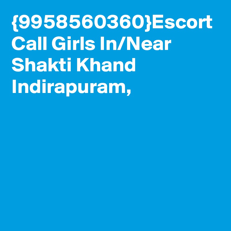 {9958560360}Escort Call Girls In/Near Shakti Khand Indirapuram,
