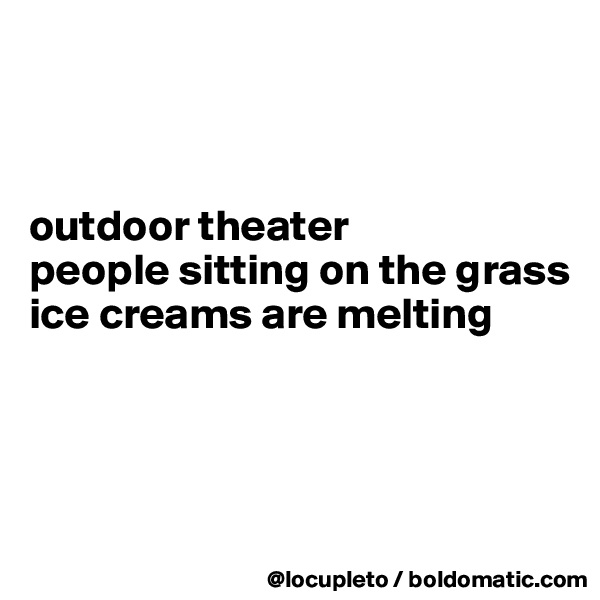 



outdoor theater
people sitting on the grass
ice creams are melting




