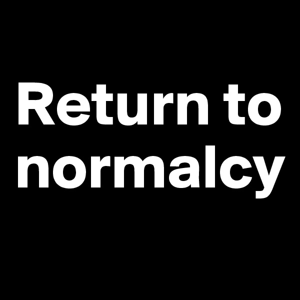 
Return to normalcy
