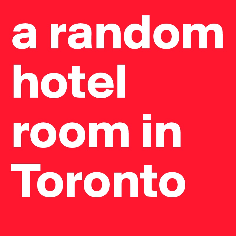 a random hotel room in Toronto