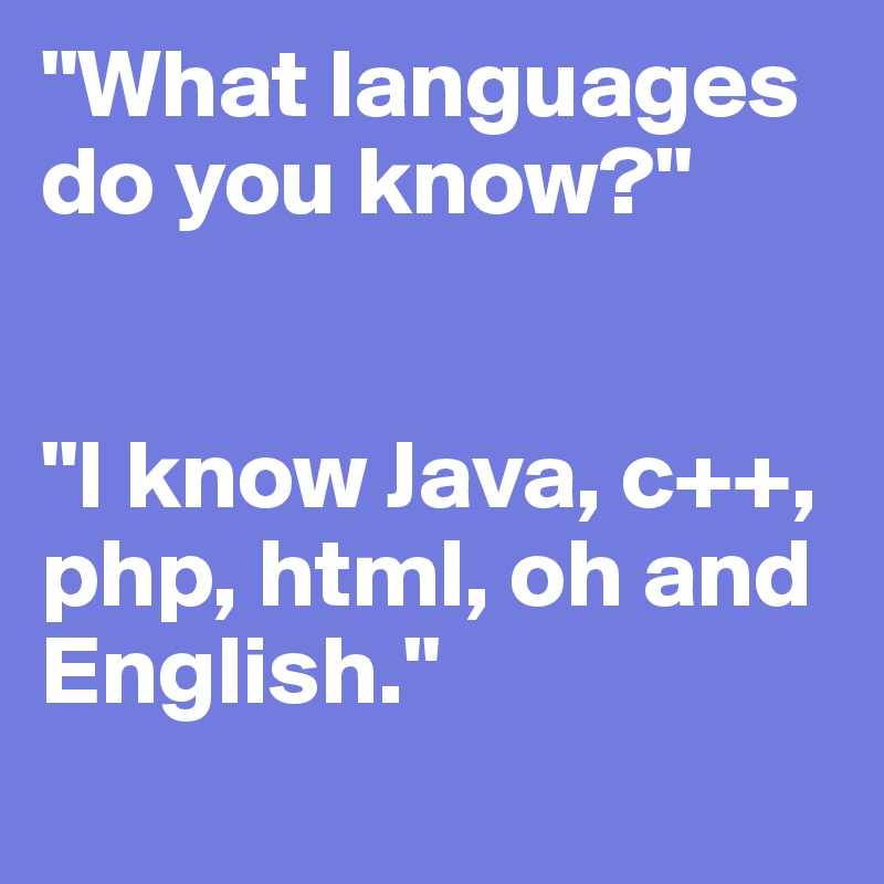 "What languages do you know?"


"I know Java, c++, php, html, oh and English."
