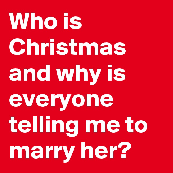 Who is Christmas and why is everyone telling me to marry her?