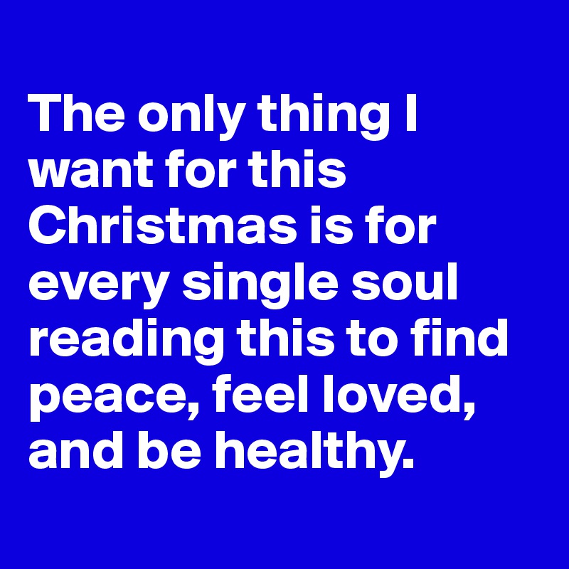 
The only thing I want for this Christmas is for every single soul reading this to find peace, feel loved, and be healthy.
