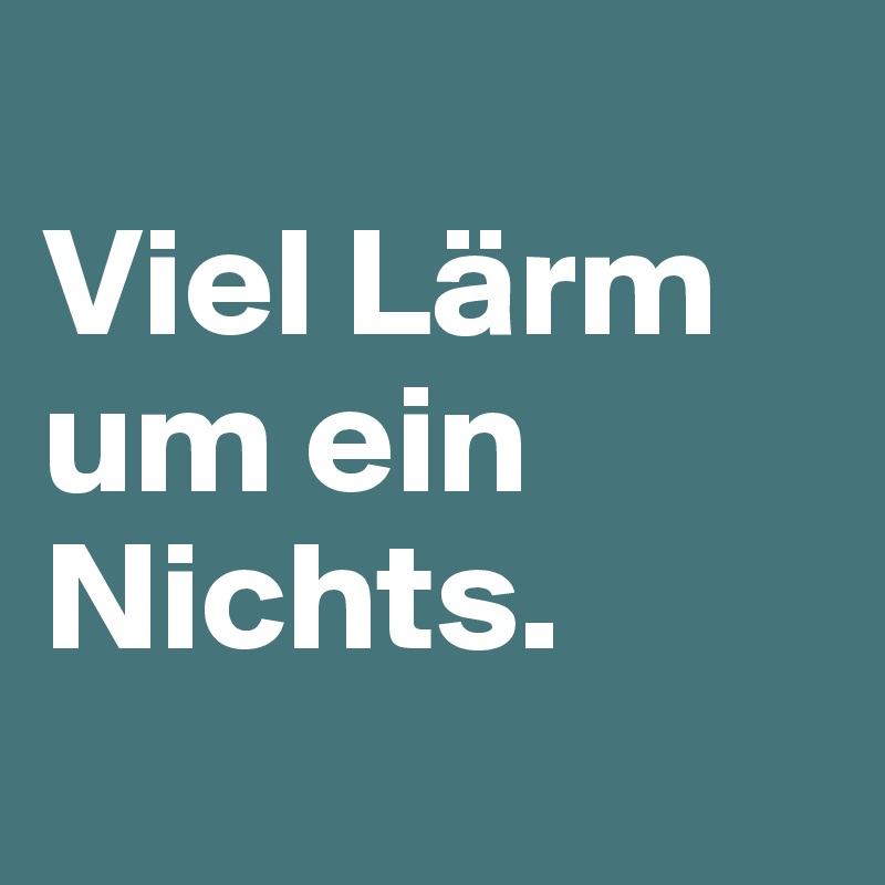 
Viel Lärm um ein Nichts.
