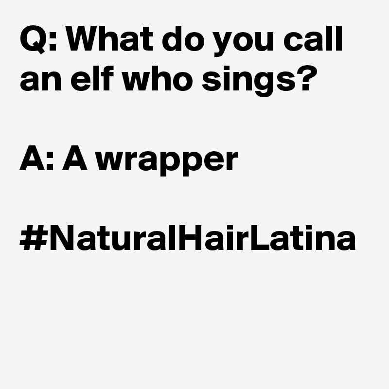 Q: What do you call an elf who sings?

A: A wrapper

#NaturalHairLatina