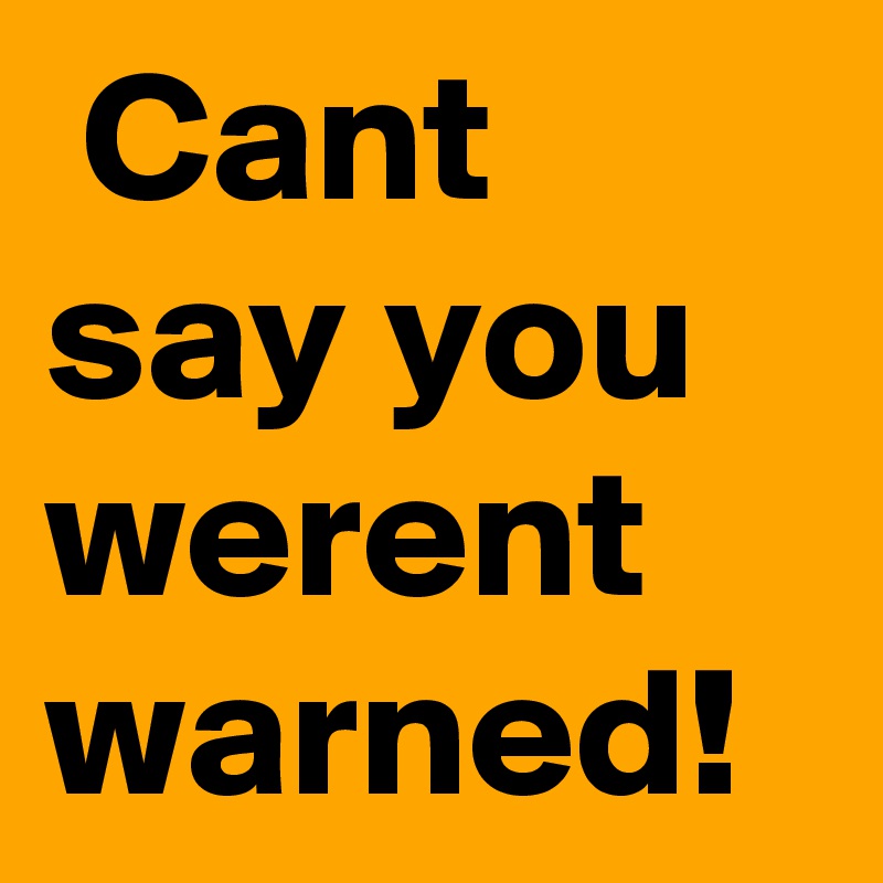  Cant say you werent warned!