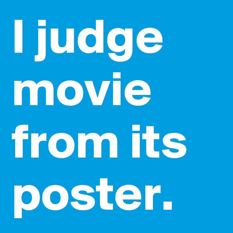 I judge movie from its poster.