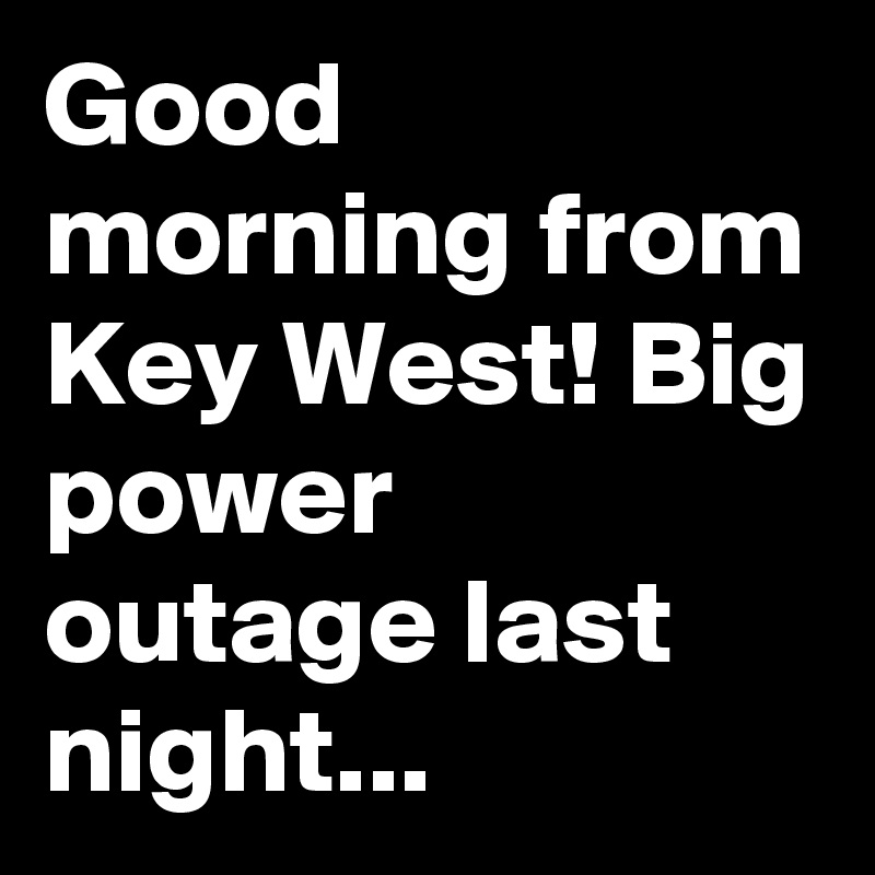 Good morning from Key West! Big power outage last night...