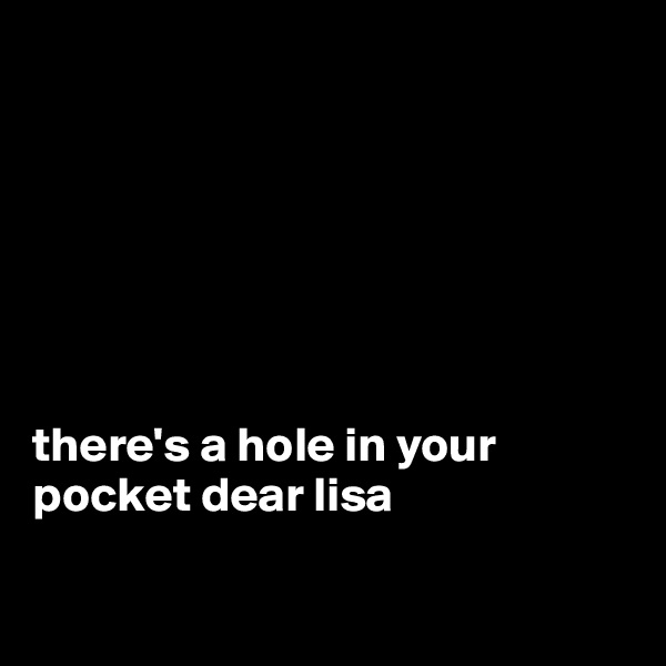 







there's a hole in your pocket dear lisa

