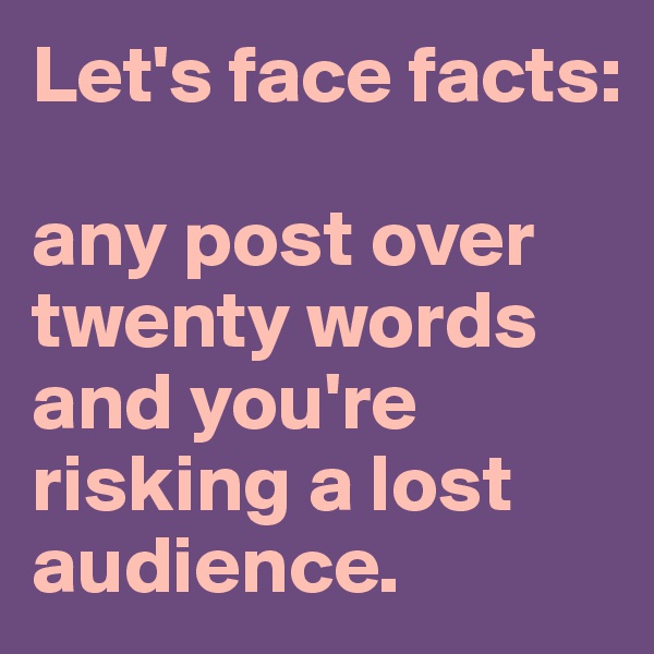 Let's face facts: 

any post over twenty words and you're risking a lost audience.