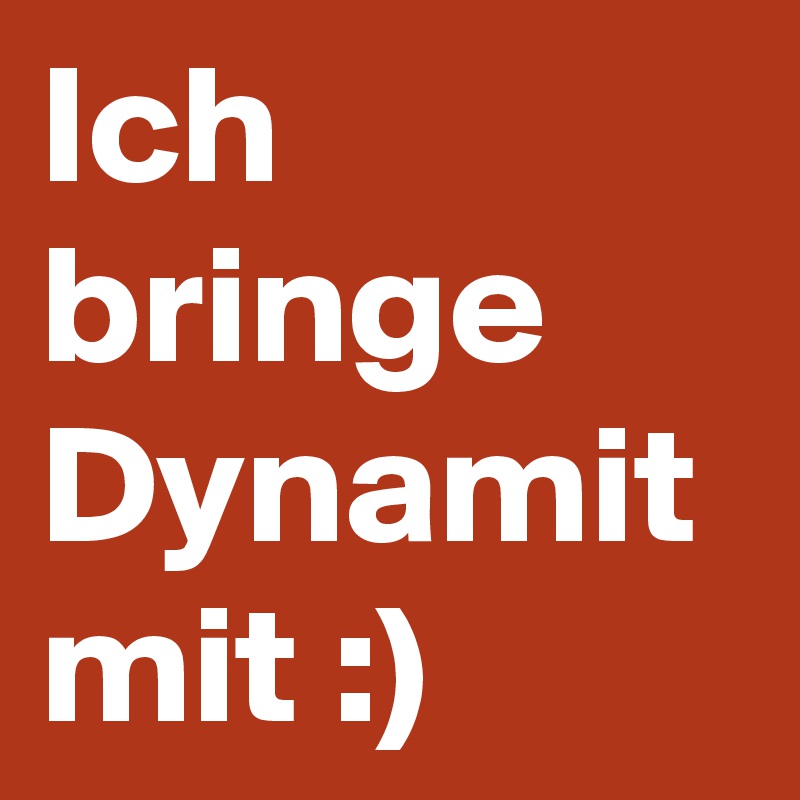 Ich bringe Dynamit mit :)