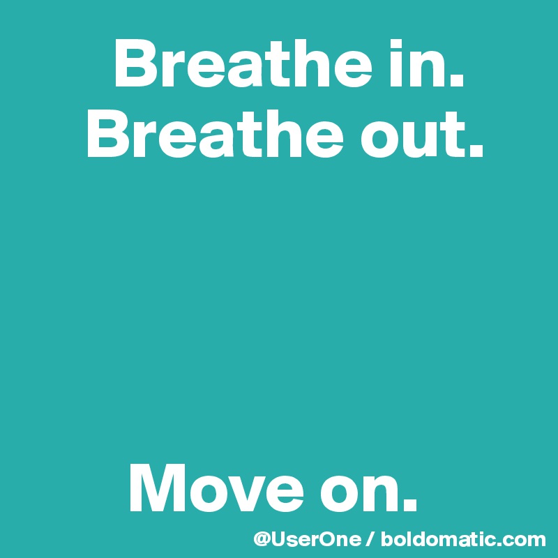       Breathe in.
    Breathe out.




       Move on.