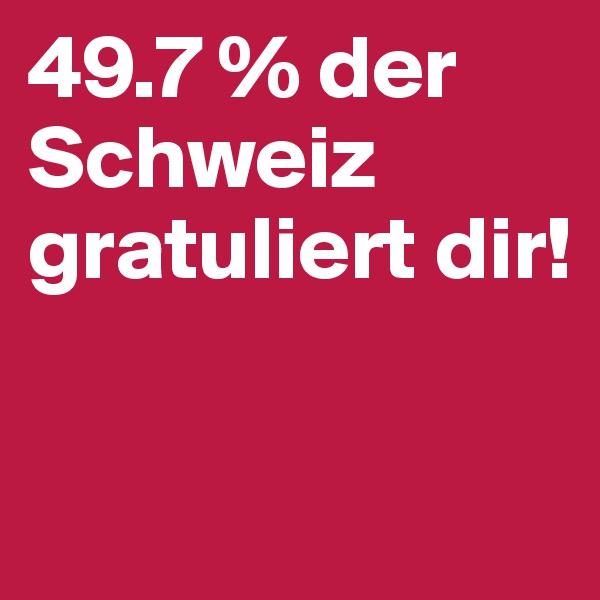 49.7 % der Schweiz gratuliert dir! 


