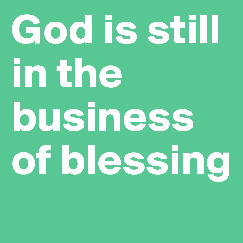 God is still in the business of blessing