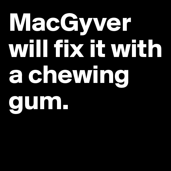 MacGyver will fix it with a chewing gum. 

