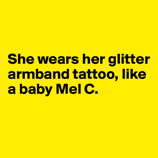 


She wears her glitter armband tattoo, like a baby Mel C.


