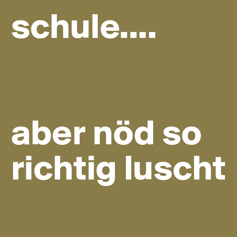 schule....


aber nöd so richtig luscht
